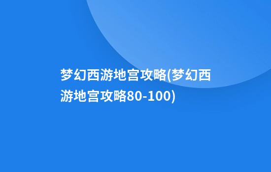 梦幻西游地宫攻略(梦幻西游地宫攻略80-100)