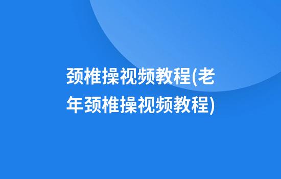 颈椎操视频教程(老年颈椎操视频教程)