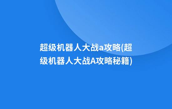 超级机器人大战a攻略(超级机器人大战A攻略秘籍)