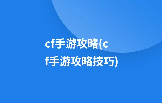 cf手游攻略(cf手游攻略技巧)