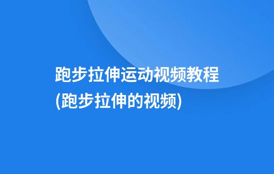 跑步拉伸运动视频教程(跑步拉伸的视频)