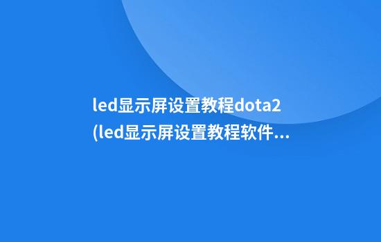 led显示屏设置教程dota2(led显示屏设置教程软件)