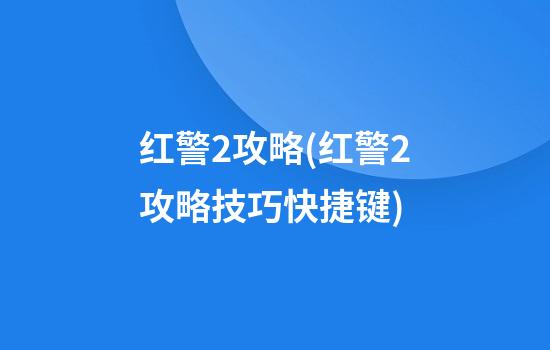 红警2攻略(红警2攻略技巧快捷键)