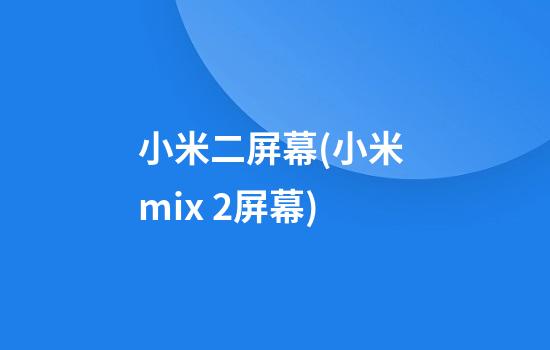 小米二屏幕(小米 mix 2屏幕)