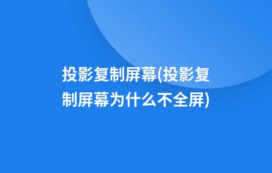 投影复制屏幕(投影复制屏幕为什么不全屏)