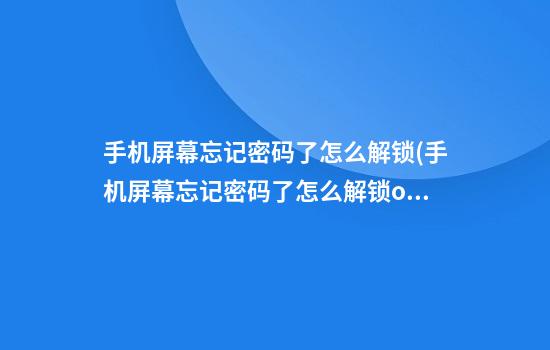 手机屏幕忘记密码了怎么解锁(手机屏幕忘记密码了怎么解锁oppo)