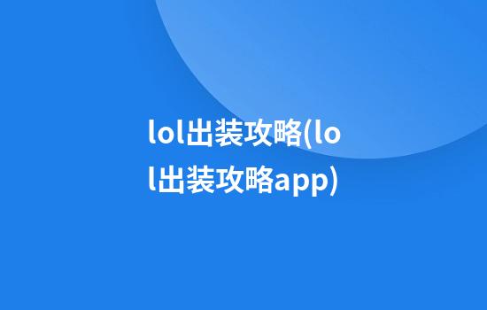 lol出装攻略(lol出装攻略app)