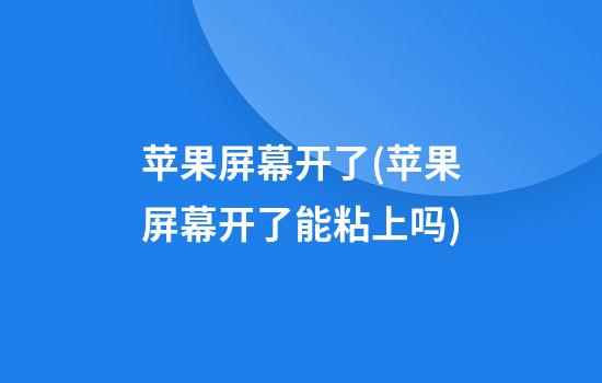 苹果屏幕开了(苹果屏幕开了能粘上吗)