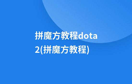 拼魔方教程dota2(拼魔方教程)