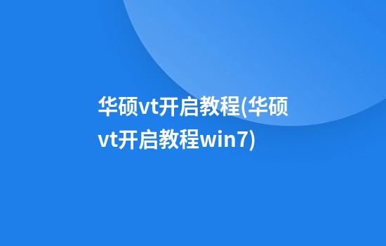 华硕vt开启教程(华硕vt开启教程win7)