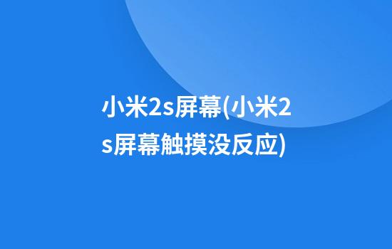 小米2s屏幕(小米2s屏幕触摸没反应)