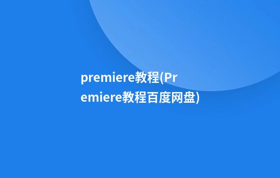 premiere教程(Premiere教程百度网盘)