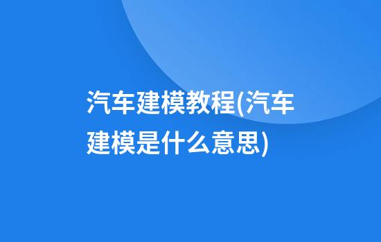 汽车建模教程(汽车建模是什么意思)