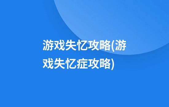 游戏失忆攻略(游戏失忆症攻略)