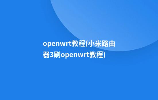 openwrt教程(小米路由器3刷openwrt教程)