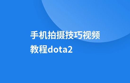 手机拍摄技巧视频教程dota2