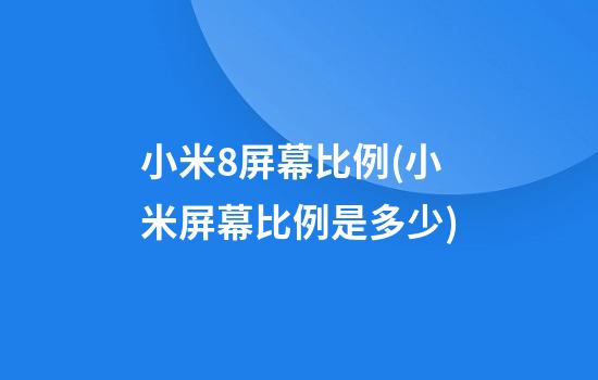 小米8屏幕比例(小米屏幕比例是多少)