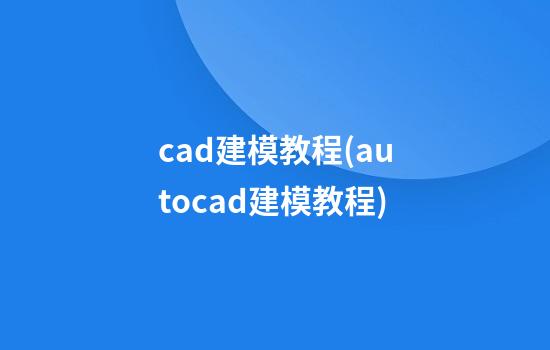 cad建模教程(autocad建模教程)