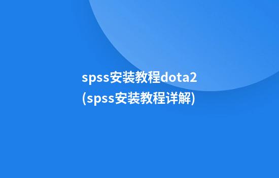 spss安装教程dota2(spss安装教程详解)