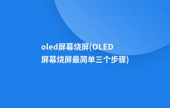 oled屏幕烧屏(OLED屏幕烧屏最简单三个步骤)