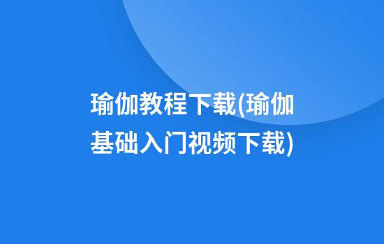 瑜伽教程下载(瑜伽基础入门视频下载)