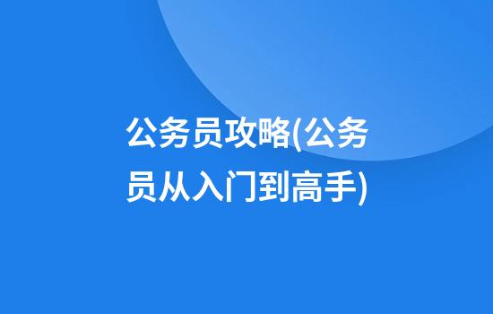 公务员攻略(公务员从入门到高手)