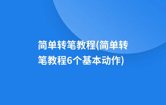 简单转笔教程(简单转笔教程6个基本动作)