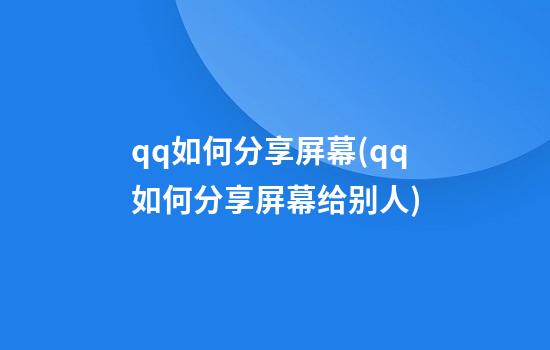 qq如何分享屏幕(qq如何分享屏幕给别人)