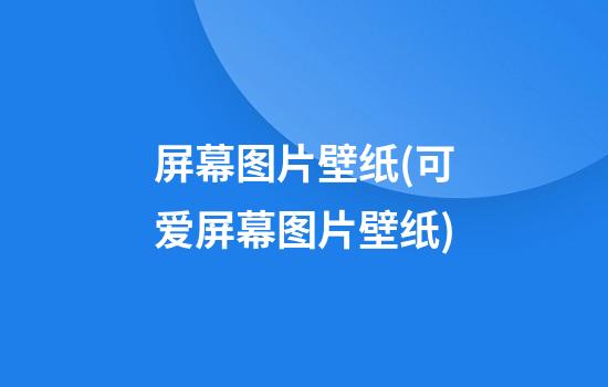 屏幕图片壁纸(可爱屏幕图片壁纸)