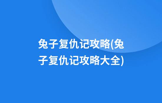 兔子复仇记攻略(兔子复仇记攻略大全)