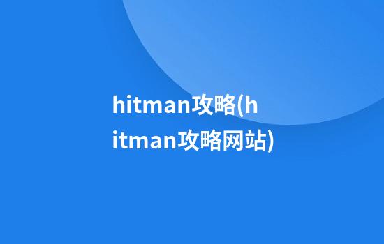 hitman攻略(hitman攻略网站)