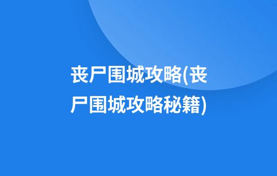 丧尸围城攻略(丧尸围城攻略秘籍)