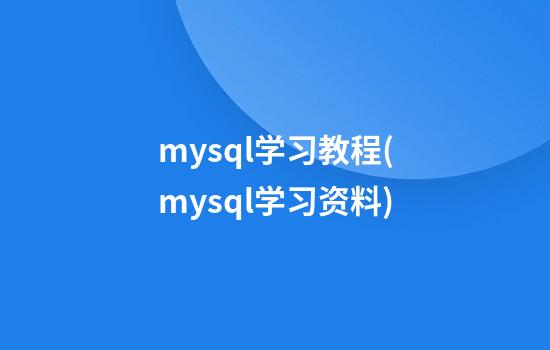 mysql学习教程(mysql学习资料)