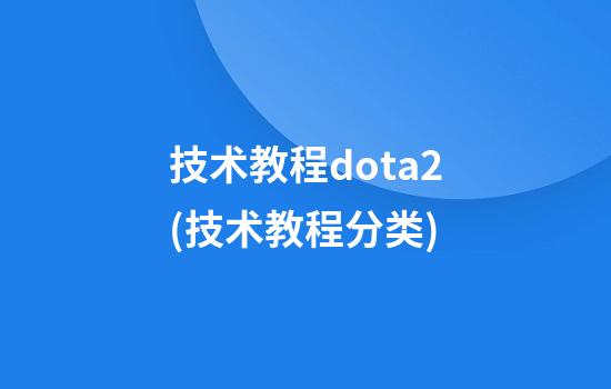 技术教程dota2(技术教程分类)