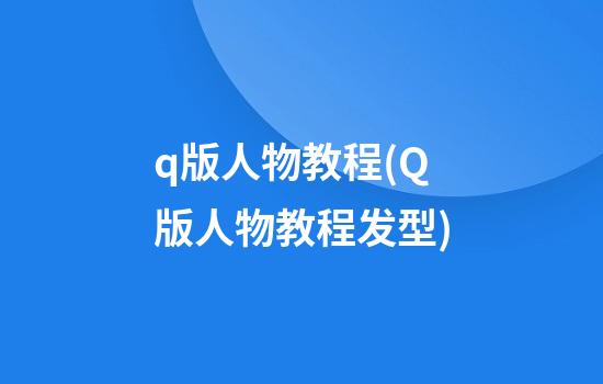 q版人物教程(Q版人物教程发型)