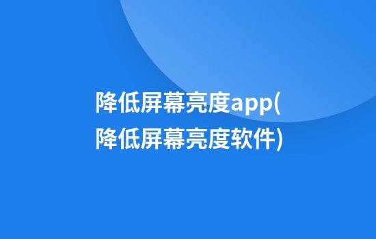 降低屏幕亮度app(降低屏幕亮度软件)