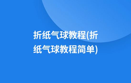 折纸气球教程(折纸气球教程简单)