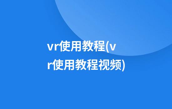 vr使用教程(vr使用教程视频)