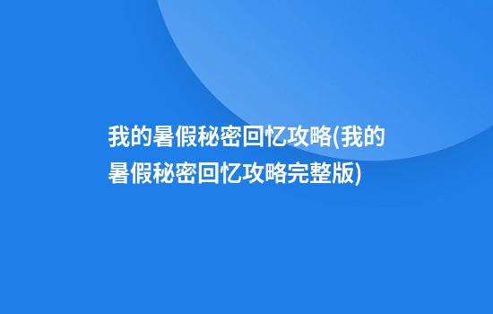 我的暑假秘密回忆攻略(我的暑假秘密回忆攻略完整版)