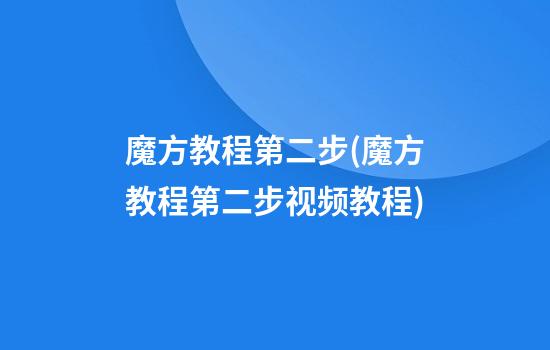 魔方教程第二步(魔方教程第二步视频教程)