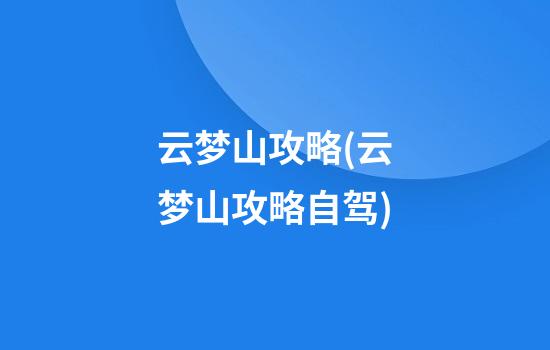 云梦山攻略(云梦山攻略自驾)