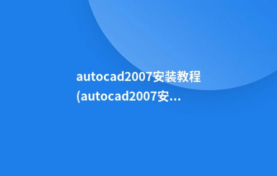 autocad2007安装教程(autocad2007安装步骤)