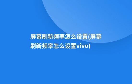 屏幕刷新频率怎么设置(屏幕刷新频率怎么设置vivo)