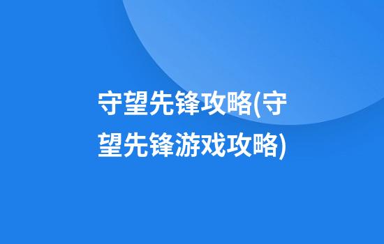 守望先锋攻略(守望先锋游戏攻略)