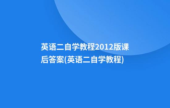 英语二自学教程2012版课后答案(英语二自学教程)