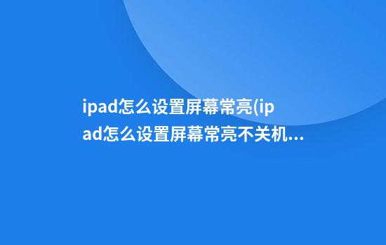 ipad怎么设置屏幕常亮(ipad怎么设置屏幕常亮不关机)