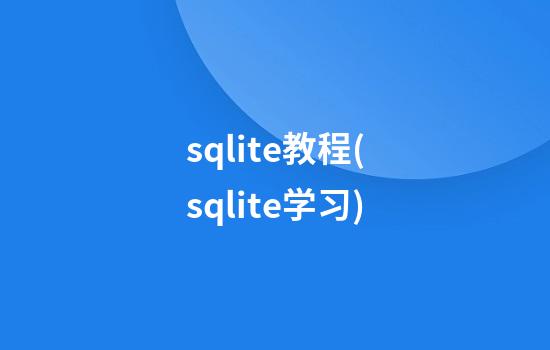 sqlite教程(sqlite学习)