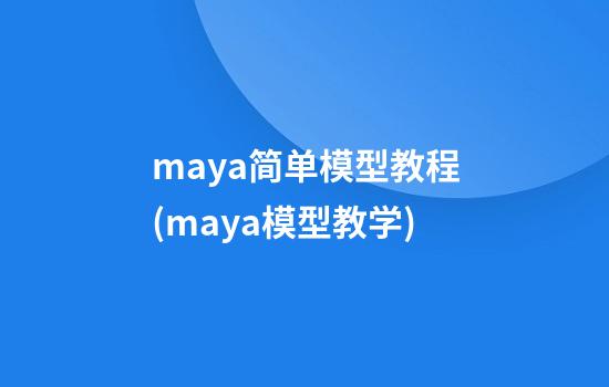 maya简单模型教程(maya模型教学)