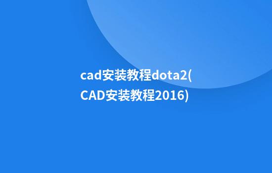 cad安装教程dota2(CAD安装教程2016)