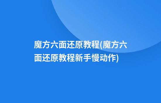 魔方六面还原教程(魔方六面还原教程新手慢动作)